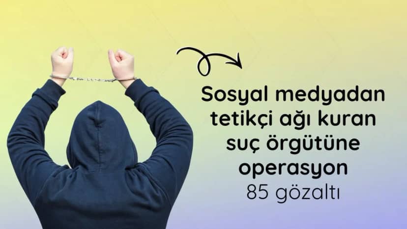 Sosyal medyadan tetikçi ağı kuran suç örgütüne operasyon: 85 gözaltı