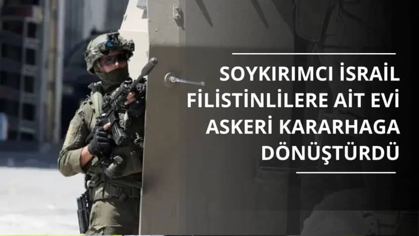Soykırımcı İsrail, Şeria'da Filistinlilere ait evi askeri karargaha dönüştürdü