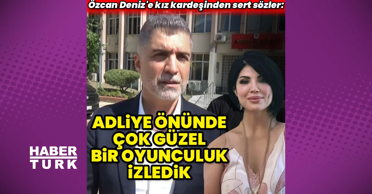 Özcan Deniz'e kardeşinden sert sözler: Adliye önünde çok güzel bir oyunculuk izledik