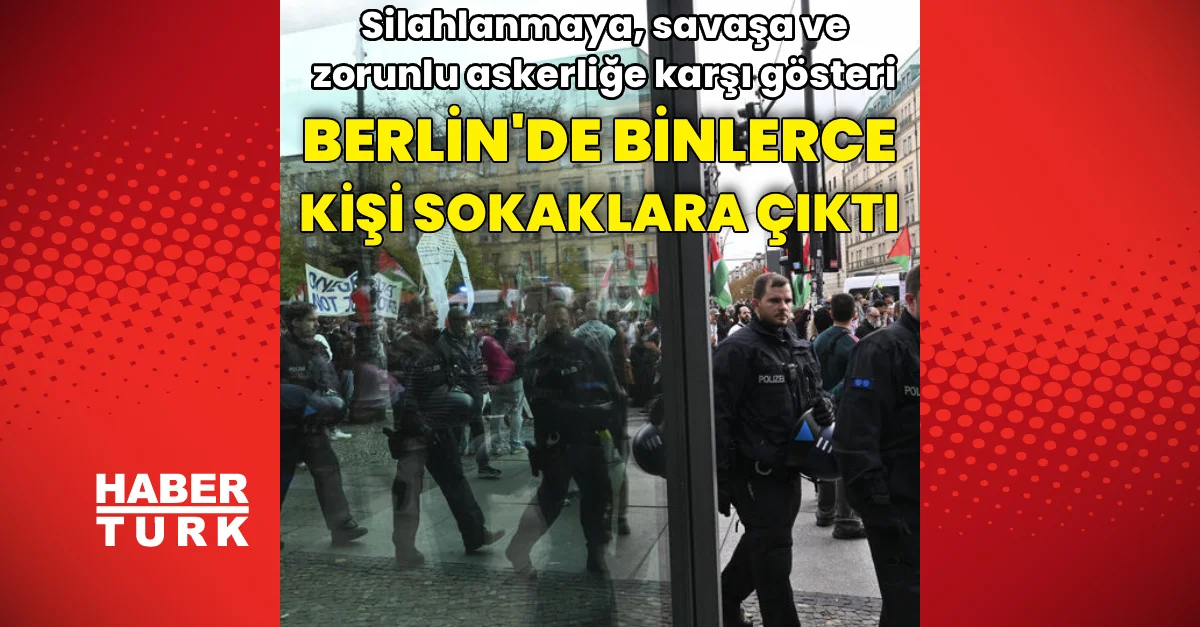 Berlin’de binlerce kişi silahlanmaya, savaşa ve zorunlu askerliğe karşı gösteri yaptı
